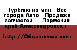 Турбина на ман - Все города Авто » Продажа запчастей   . Пермский край,Александровск г.